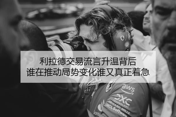 利拉德交易流言升温背后 谁在推动局势变化谁又真正着急